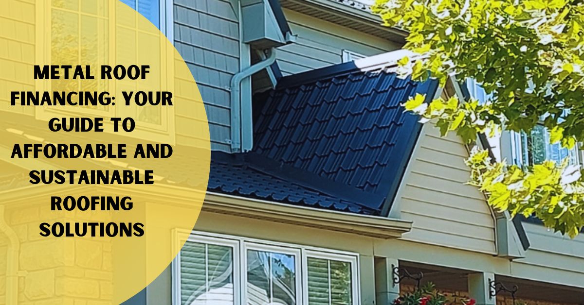 Metal Roof Financing: Your Guide to Affordable and Sustainable Roofing Solutions